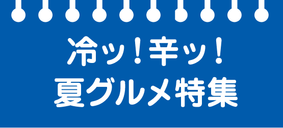 冷ッ！辛ッ！夏グルメ特集