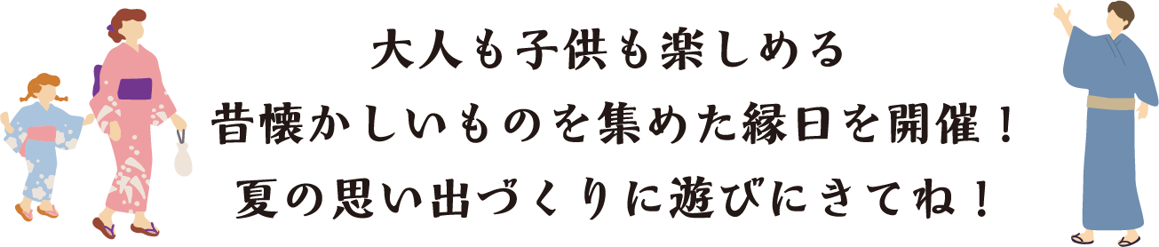 大人も子供も楽しめる昔懐かしいものを集めた縁日を開催！夏の思い出づくりに遊びにきてね！